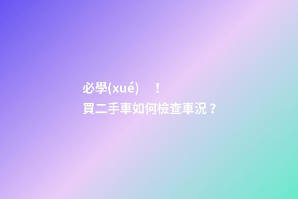 必學(xué)！買二手車如何檢查車況？